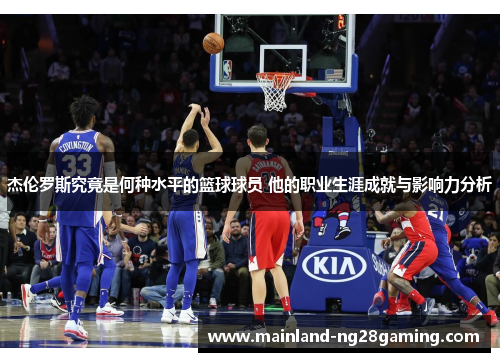 杰伦罗斯究竟是何种水平的篮球球员 他的职业生涯成就与影响力分析