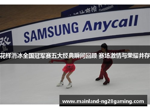 花样滑冰全国冠军赛五大经典瞬间回顾 赛场激情与荣耀并存