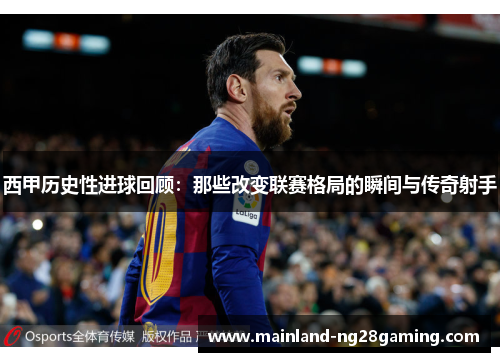 西甲历史性进球回顾：那些改变联赛格局的瞬间与传奇射手